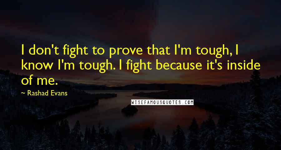 Rashad Evans Quotes: I don't fight to prove that I'm tough, I know I'm tough. I fight because it's inside of me.