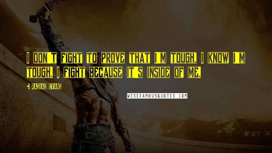 Rashad Evans Quotes: I don't fight to prove that I'm tough, I know I'm tough. I fight because it's inside of me.