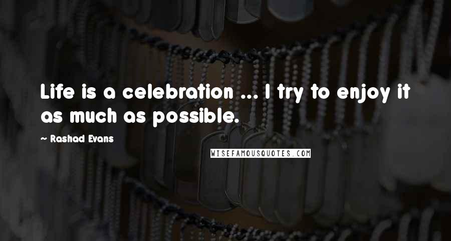 Rashad Evans Quotes: Life is a celebration ... I try to enjoy it as much as possible.