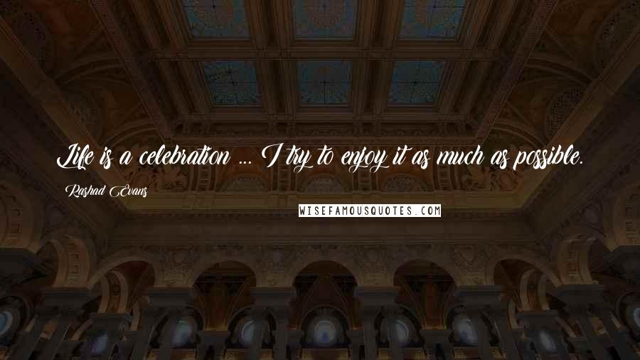 Rashad Evans Quotes: Life is a celebration ... I try to enjoy it as much as possible.