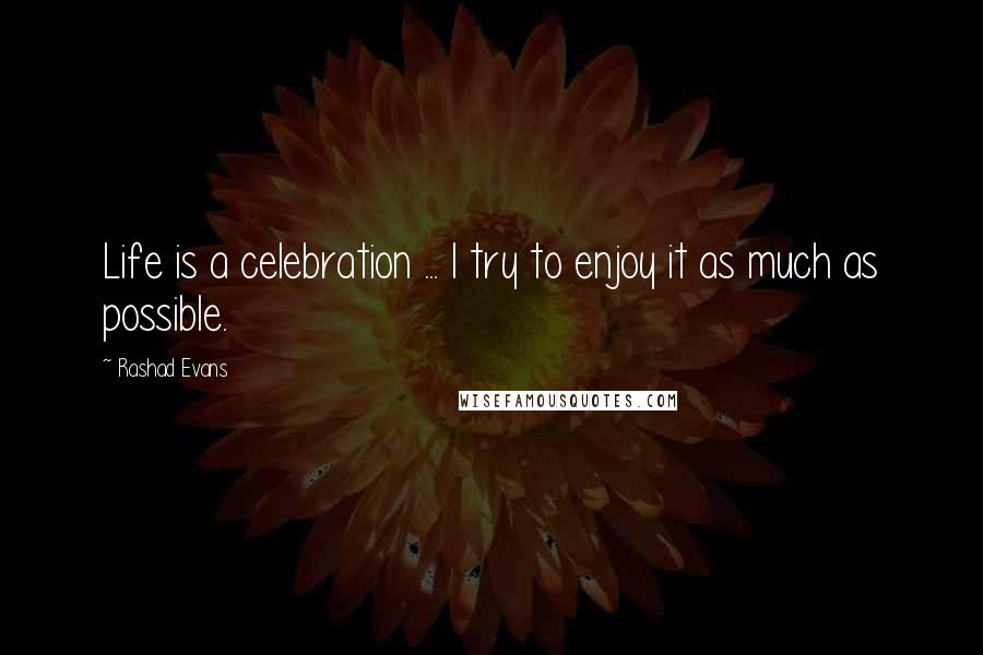 Rashad Evans Quotes: Life is a celebration ... I try to enjoy it as much as possible.
