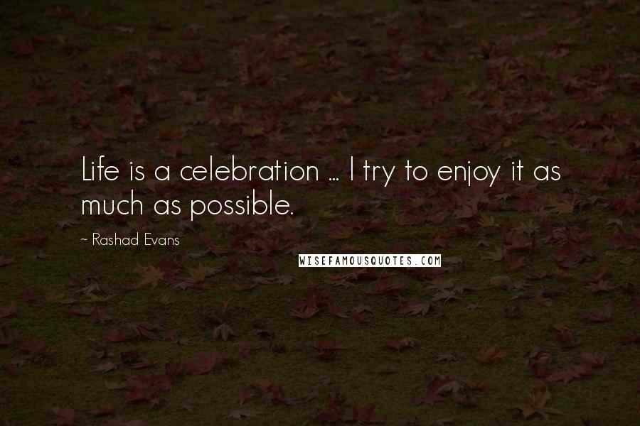 Rashad Evans Quotes: Life is a celebration ... I try to enjoy it as much as possible.