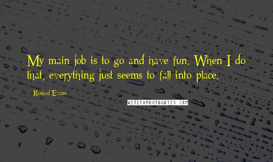 Rashad Evans Quotes: My main job is to go and have fun. When I do that, everything just seems to fall into place.