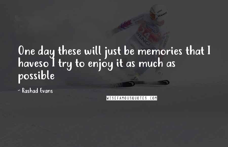 Rashad Evans Quotes: One day these will just be memories that I haveso I try to enjoy it as much as possible