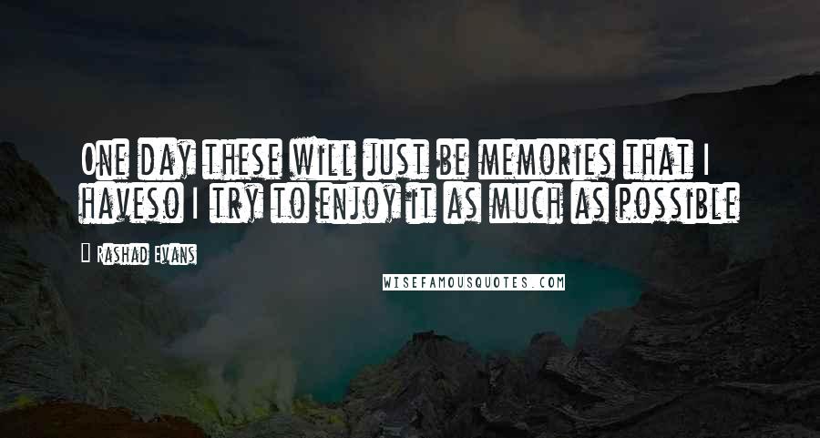 Rashad Evans Quotes: One day these will just be memories that I haveso I try to enjoy it as much as possible