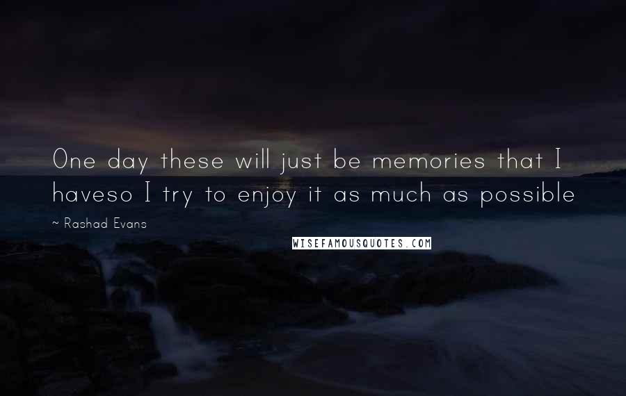 Rashad Evans Quotes: One day these will just be memories that I haveso I try to enjoy it as much as possible