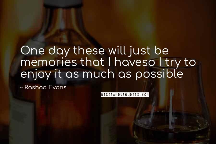 Rashad Evans Quotes: One day these will just be memories that I haveso I try to enjoy it as much as possible