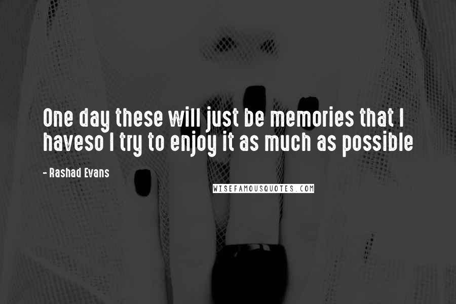 Rashad Evans Quotes: One day these will just be memories that I haveso I try to enjoy it as much as possible