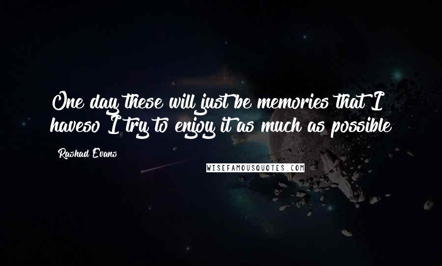 Rashad Evans Quotes: One day these will just be memories that I haveso I try to enjoy it as much as possible
