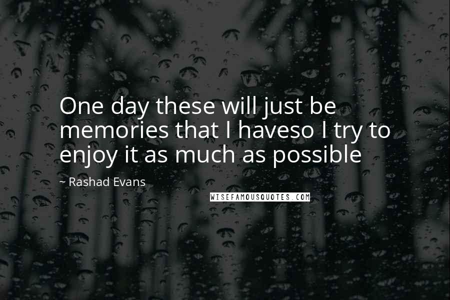 Rashad Evans Quotes: One day these will just be memories that I haveso I try to enjoy it as much as possible