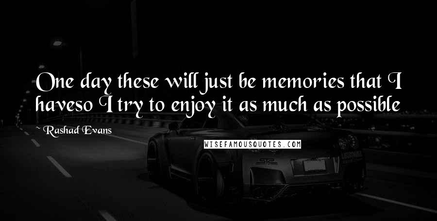 Rashad Evans Quotes: One day these will just be memories that I haveso I try to enjoy it as much as possible