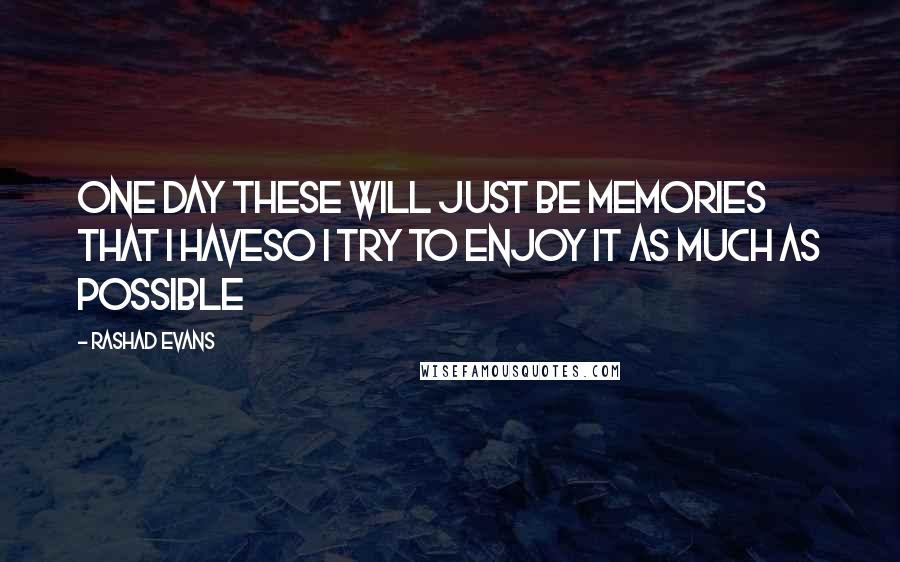 Rashad Evans Quotes: One day these will just be memories that I haveso I try to enjoy it as much as possible