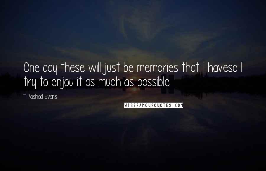 Rashad Evans Quotes: One day these will just be memories that I haveso I try to enjoy it as much as possible