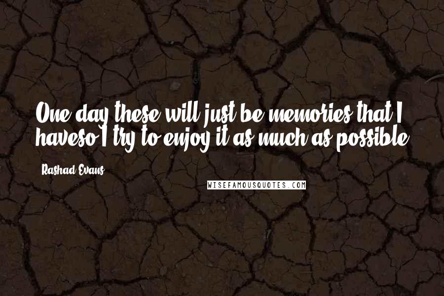 Rashad Evans Quotes: One day these will just be memories that I haveso I try to enjoy it as much as possible