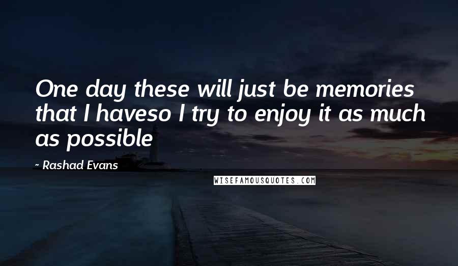 Rashad Evans Quotes: One day these will just be memories that I haveso I try to enjoy it as much as possible