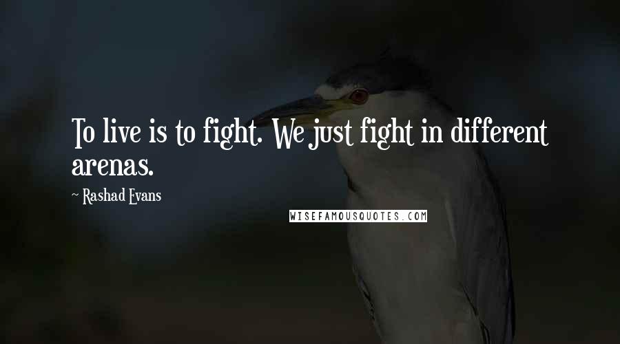 Rashad Evans Quotes: To live is to fight. We just fight in different arenas.