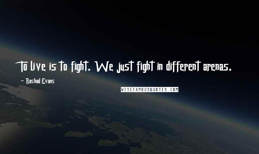 Rashad Evans Quotes: To live is to fight. We just fight in different arenas.