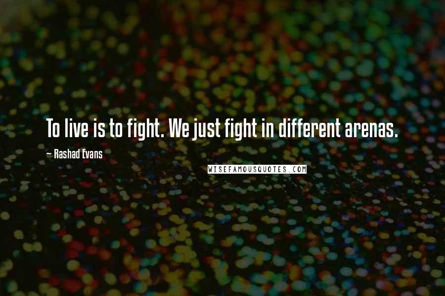 Rashad Evans Quotes: To live is to fight. We just fight in different arenas.