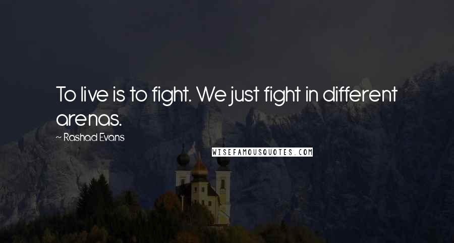 Rashad Evans Quotes: To live is to fight. We just fight in different arenas.