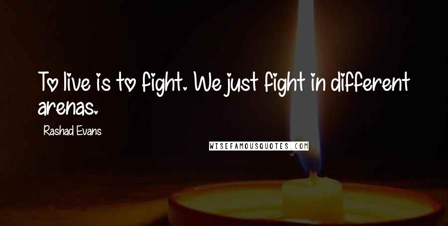 Rashad Evans Quotes: To live is to fight. We just fight in different arenas.