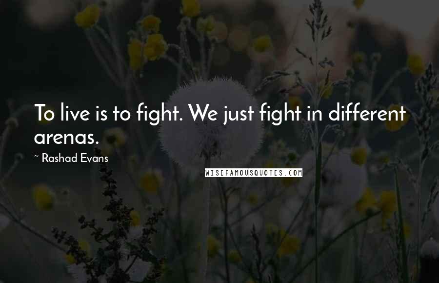 Rashad Evans Quotes: To live is to fight. We just fight in different arenas.