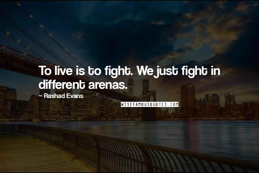 Rashad Evans Quotes: To live is to fight. We just fight in different arenas.