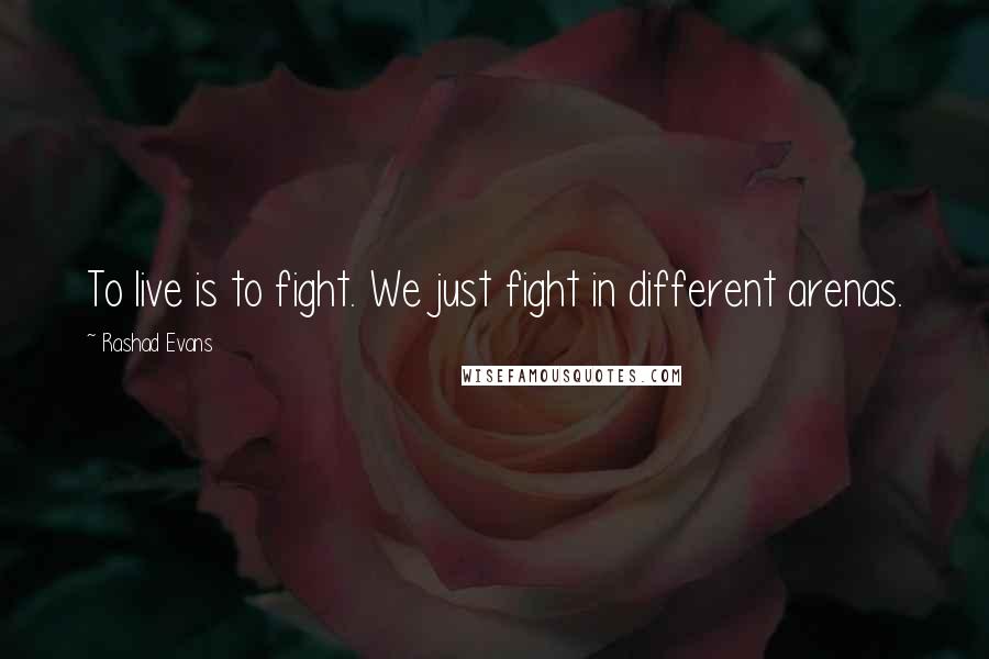 Rashad Evans Quotes: To live is to fight. We just fight in different arenas.