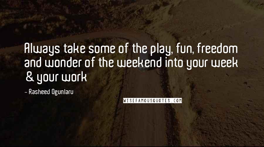 Rasheed Ogunlaru Quotes: Always take some of the play, fun, freedom and wonder of the weekend into your week & your work