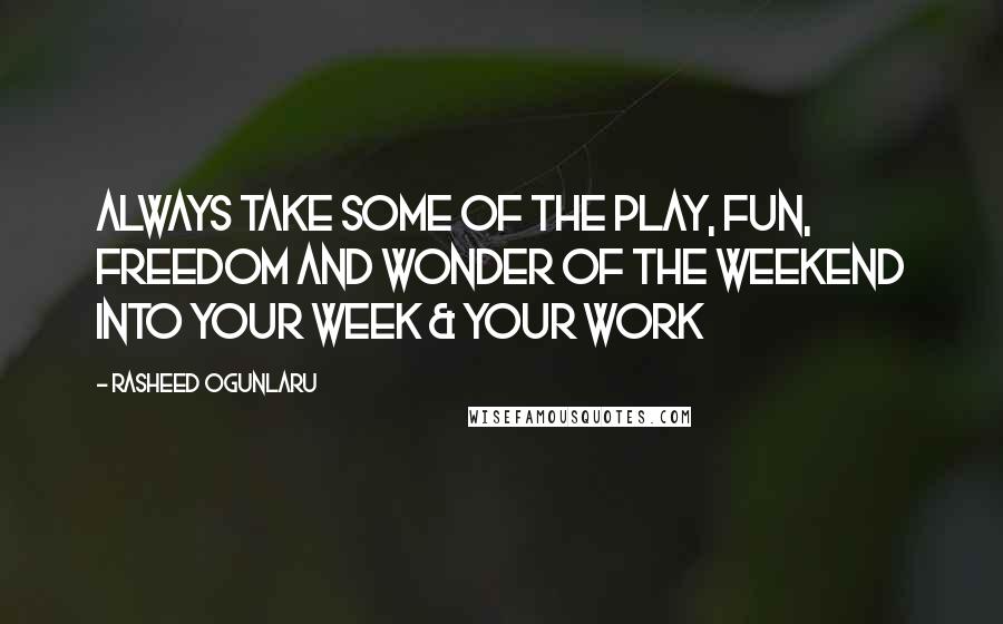 Rasheed Ogunlaru Quotes: Always take some of the play, fun, freedom and wonder of the weekend into your week & your work