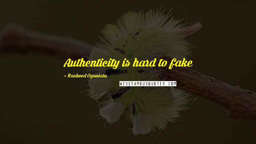 Rasheed Ogunlaru Quotes: Authenticity is hard to fake