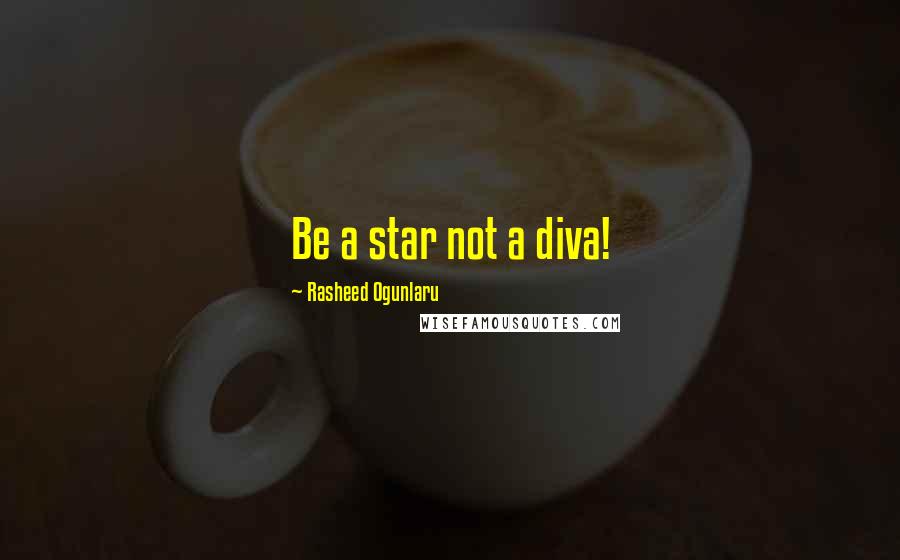 Rasheed Ogunlaru Quotes: Be a star not a diva!