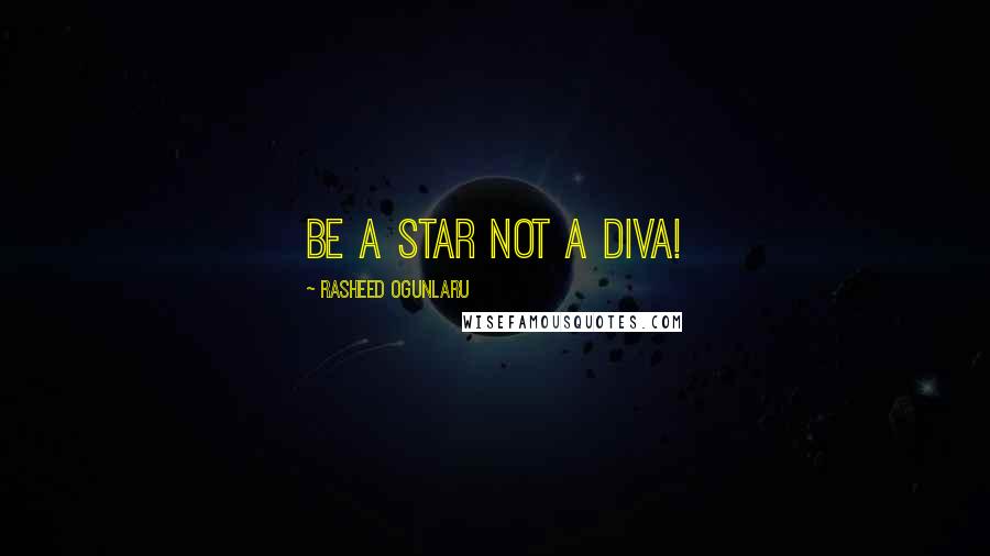 Rasheed Ogunlaru Quotes: Be a star not a diva!