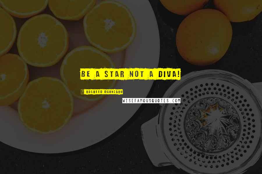 Rasheed Ogunlaru Quotes: Be a star not a diva!