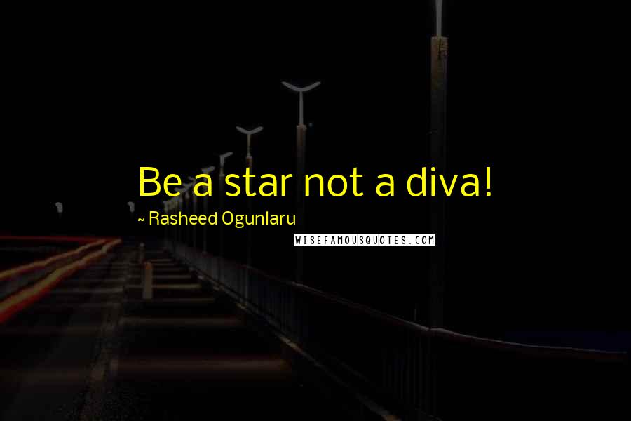 Rasheed Ogunlaru Quotes: Be a star not a diva!