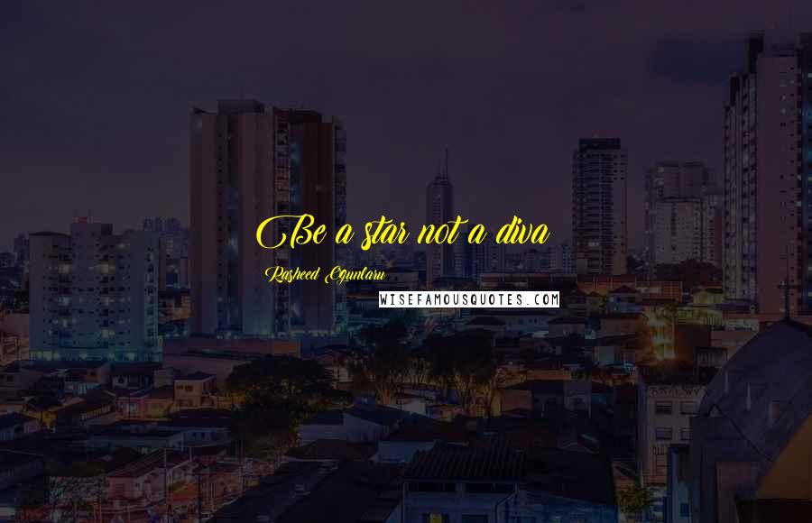 Rasheed Ogunlaru Quotes: Be a star not a diva!