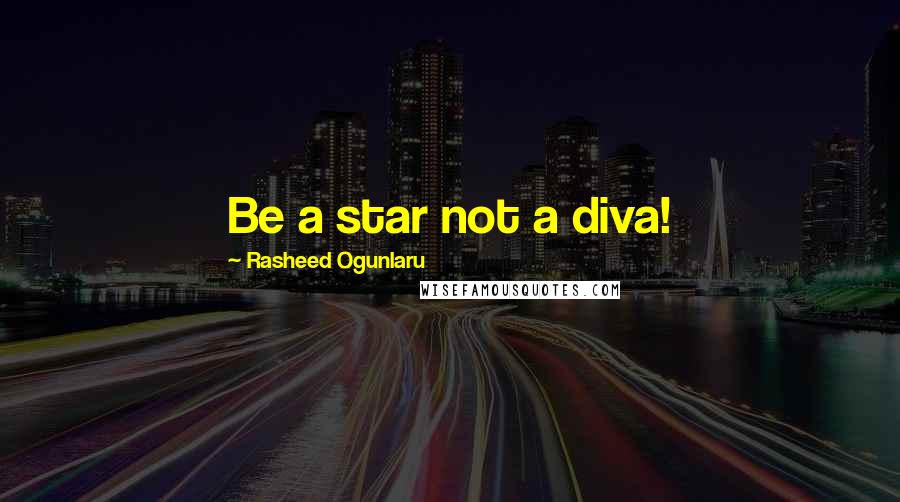 Rasheed Ogunlaru Quotes: Be a star not a diva!
