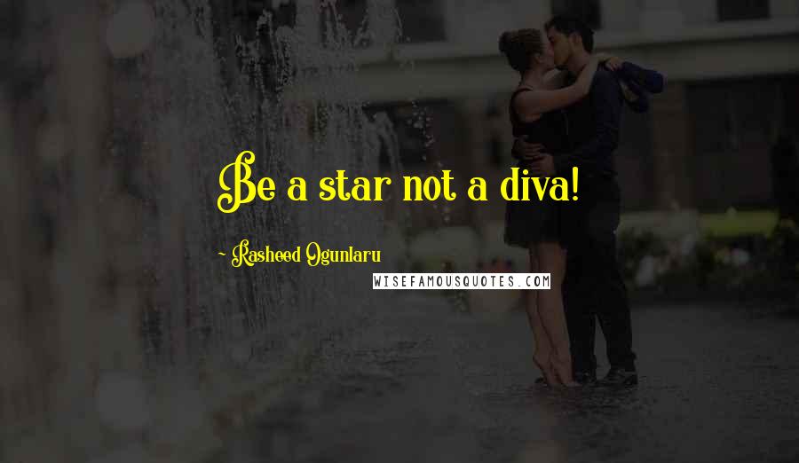 Rasheed Ogunlaru Quotes: Be a star not a diva!