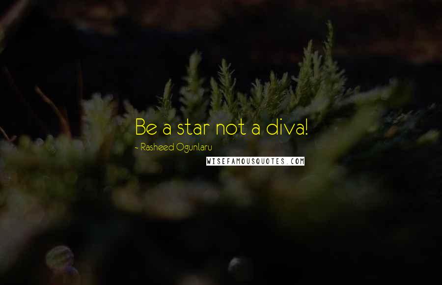 Rasheed Ogunlaru Quotes: Be a star not a diva!