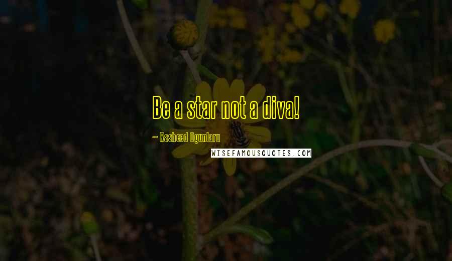 Rasheed Ogunlaru Quotes: Be a star not a diva!