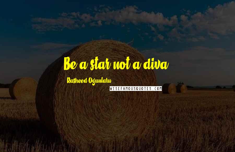 Rasheed Ogunlaru Quotes: Be a star not a diva!