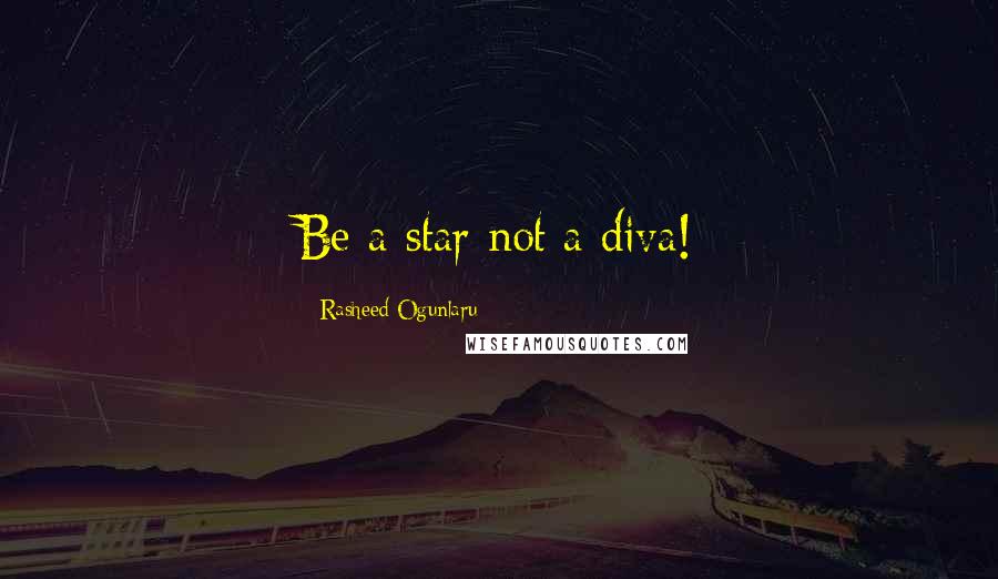 Rasheed Ogunlaru Quotes: Be a star not a diva!