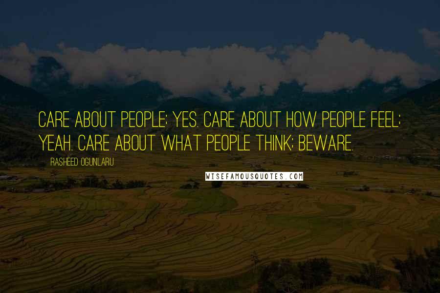 Rasheed Ogunlaru Quotes: Care about people; yes. Care about how people feel; yeah. Care about what people think; beware.