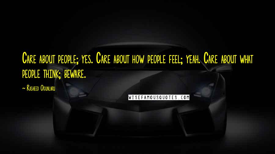 Rasheed Ogunlaru Quotes: Care about people; yes. Care about how people feel; yeah. Care about what people think; beware.