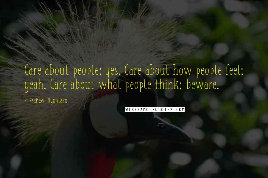 Rasheed Ogunlaru Quotes: Care about people; yes. Care about how people feel; yeah. Care about what people think; beware.