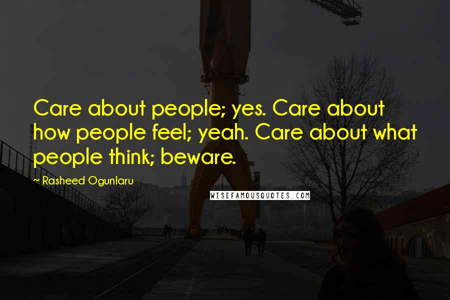 Rasheed Ogunlaru Quotes: Care about people; yes. Care about how people feel; yeah. Care about what people think; beware.