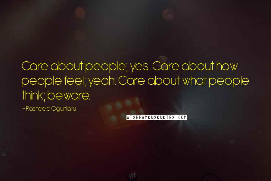 Rasheed Ogunlaru Quotes: Care about people; yes. Care about how people feel; yeah. Care about what people think; beware.