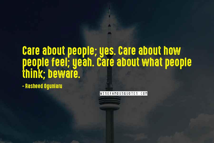 Rasheed Ogunlaru Quotes: Care about people; yes. Care about how people feel; yeah. Care about what people think; beware.