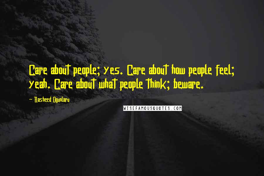 Rasheed Ogunlaru Quotes: Care about people; yes. Care about how people feel; yeah. Care about what people think; beware.