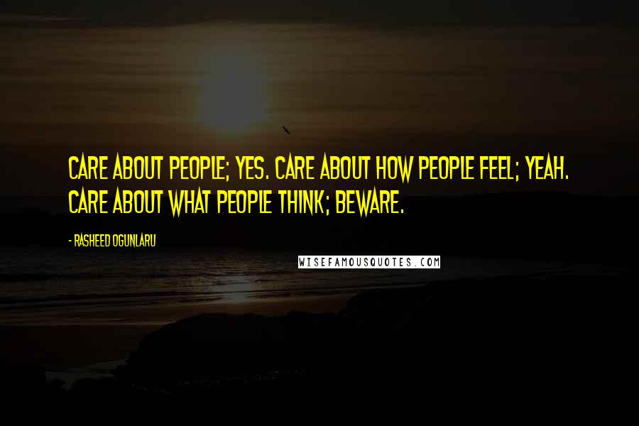 Rasheed Ogunlaru Quotes: Care about people; yes. Care about how people feel; yeah. Care about what people think; beware.