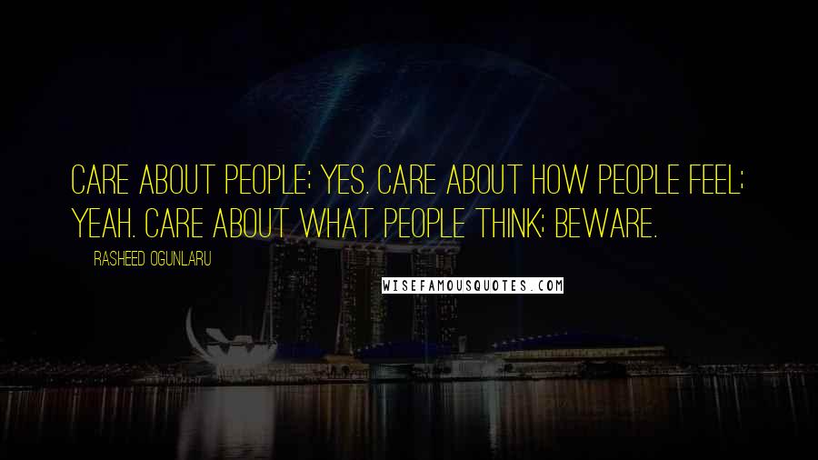 Rasheed Ogunlaru Quotes: Care about people; yes. Care about how people feel; yeah. Care about what people think; beware.